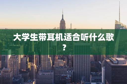 大学生带耳机适合听什么歌？