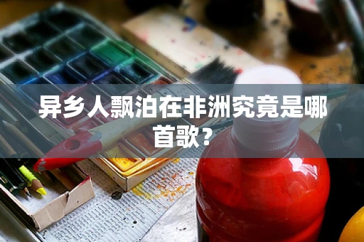 异乡人飘泊在非洲究竟是哪首歌？