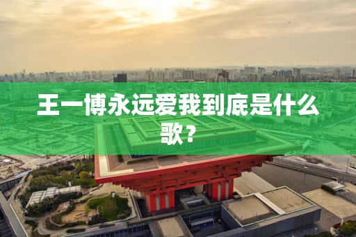 王一博永远爱我到底是什么歌？
