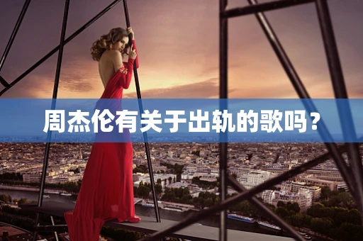 周杰伦有关于出轨的歌吗？