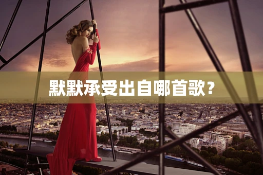 默默承受出自哪首歌？