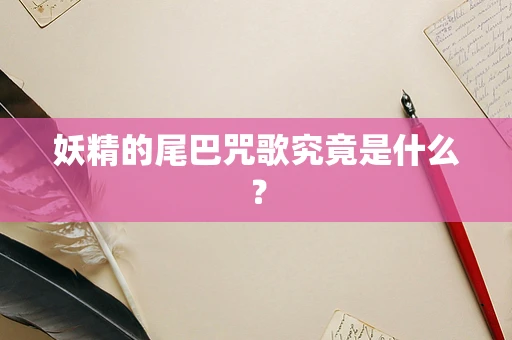 妖精的尾巴咒歌究竟是什么？
