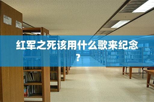 红军之死该用什么歌来纪念？