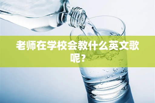 老师在学校会教什么英文歌呢？