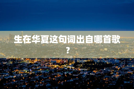 生在华夏这句词出自哪首歌？