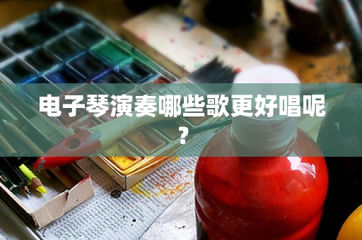 电子琴演奏哪些歌更好唱呢？
