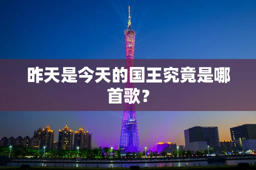 昨天是今天的国王究竟是哪首歌？