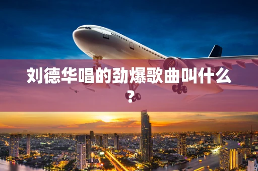 刘德华唱的劲爆歌曲叫什么？