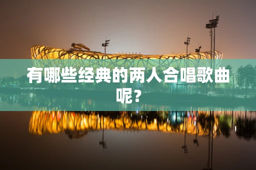 有哪些经典的两人合唱歌曲呢？