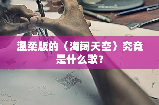 温柔版的〈海阔天空〉究竟是什么歌？