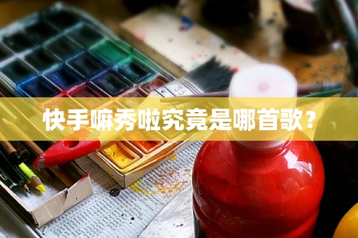 快手嘛秀啦究竟是哪首歌？