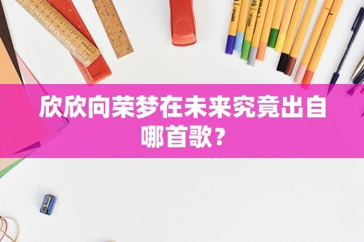 欣欣向荣梦在未来究竟出自哪首歌？