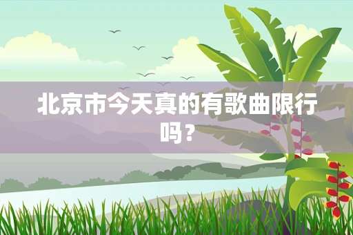 北京市今天真的有歌曲限行吗？