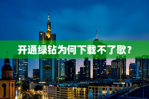 开通绿钻为何下载不了歌？