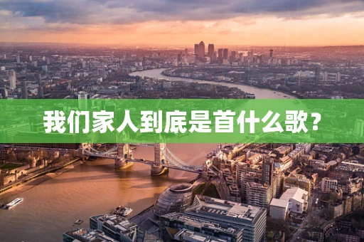 我们家人到底是首什么歌？
