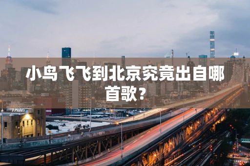 小鸟飞飞到北京究竟出自哪首歌？