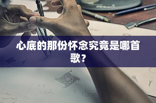 心底的那份怀念究竟是哪首歌？