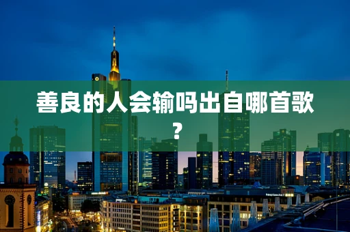 善良的人会输吗出自哪首歌？