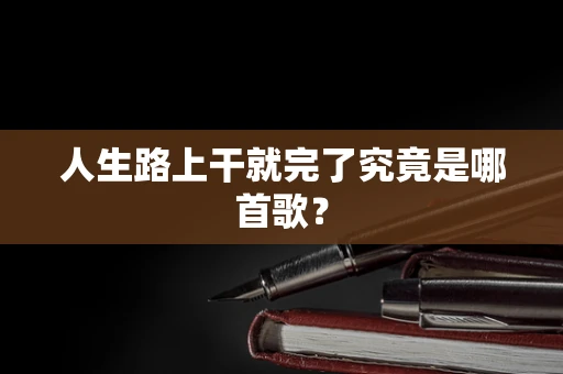 人生路上干就完了究竟是哪首歌？