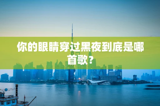 你的眼睛穿过黑夜到底是哪首歌？