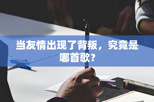 当友情出现了背叛，究竟是哪首歌？