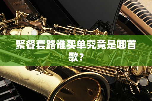 聚餐套路谁买单究竟是哪首歌？