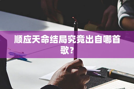顺应天命结局究竟出自哪首歌？