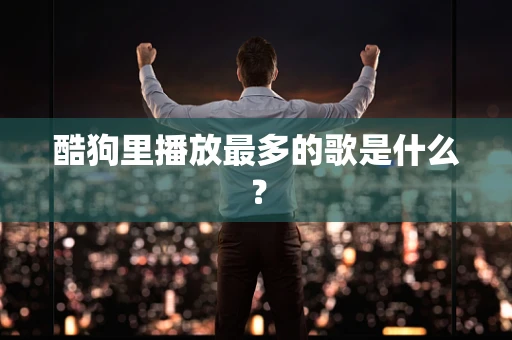 酷狗里播放最多的歌是什么？