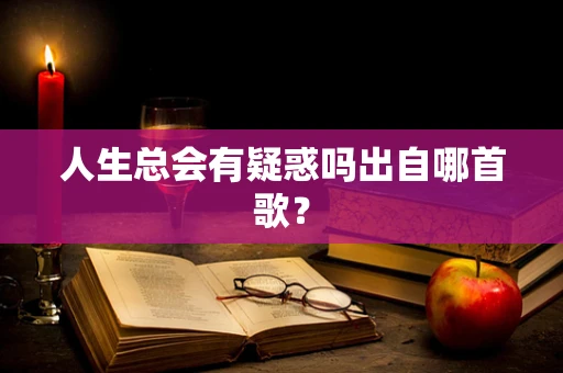 人生总会有疑惑吗出自哪首歌？