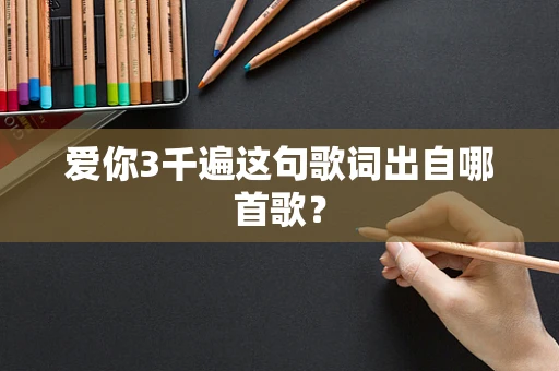 爱你3千遍这句歌词出自哪首歌？