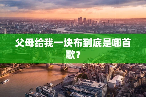 父母给我一块布到底是哪首歌？