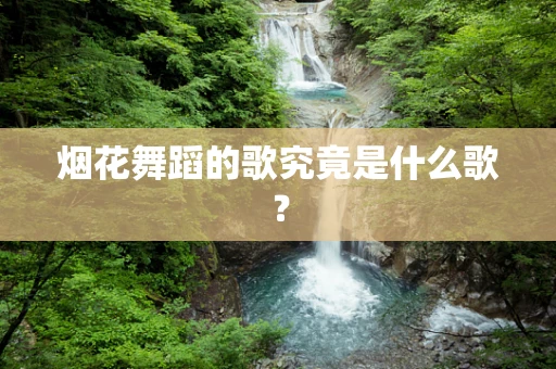烟花舞蹈的歌究竟是什么歌？