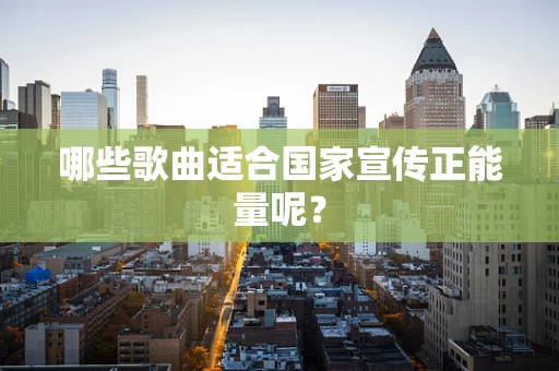哪些歌曲适合国家宣传正能量呢？
