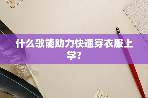 什么歌能助力快速穿衣服上学？