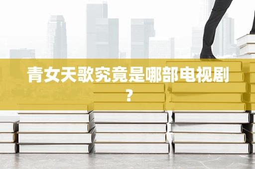 青女天歌究竟是哪部电视剧？