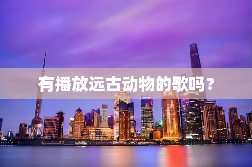 有播放远古动物的歌吗？