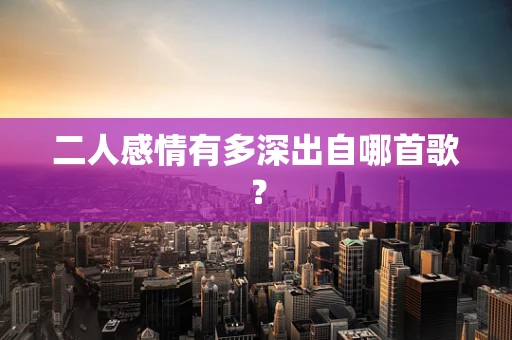 二人感情有多深出自哪首歌？