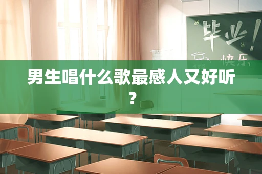 男生唱什么歌最感人又好听？