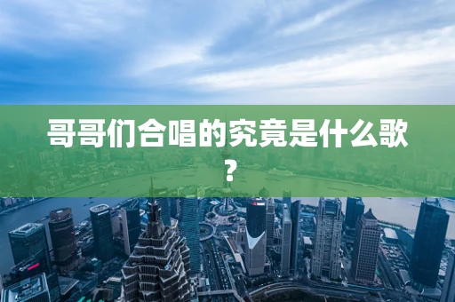 哥哥们合唱的究竟是什么歌？