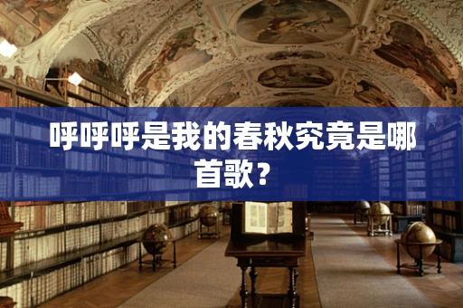 呼呼呼是我的春秋究竟是哪首歌？
