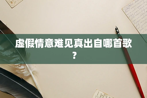 虚假情意难见真出自哪首歌？