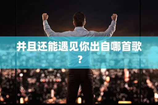 并且还能遇见你出自哪首歌？