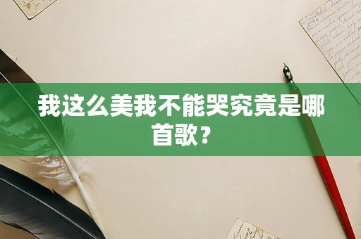 我这么美我不能哭究竟是哪首歌？