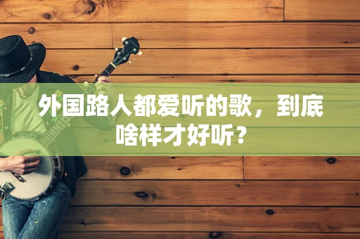 外国路人都爱听的歌，到底啥样才好听？