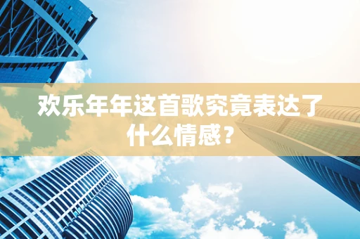 欢乐年年这首歌究竟表达了什么情感？