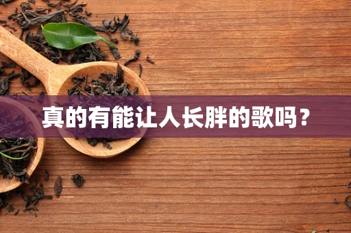 真的有能让人长胖的歌吗？