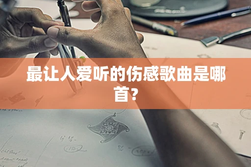 最让人爱听的伤感歌曲是哪首？
