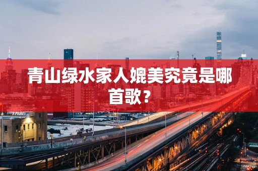 青山绿水家人媲美究竟是哪首歌？