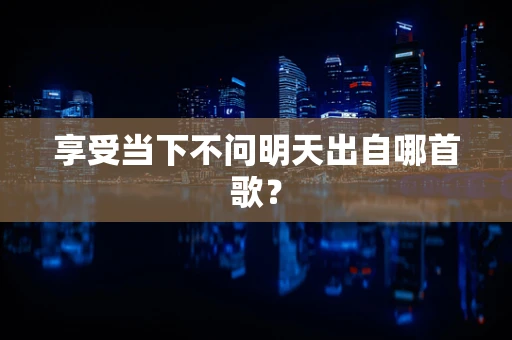 享受当下不问明天出自哪首歌？