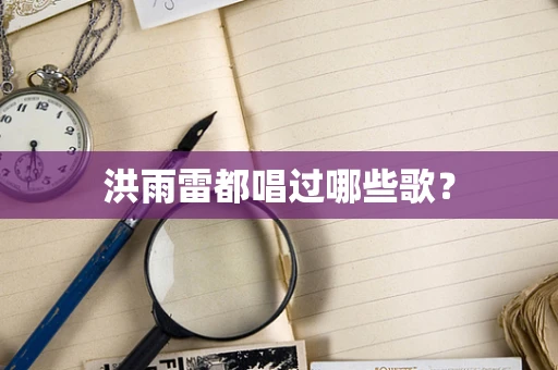 洪雨雷都唱过哪些歌？